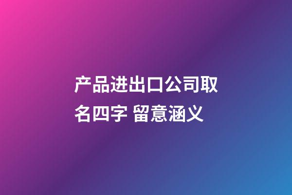 产品进出口公司取名四字 留意涵义-第1张-公司起名-玄机派